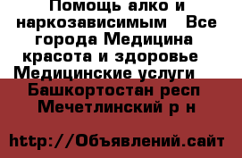 Помощь алко и наркозависимым - Все города Медицина, красота и здоровье » Медицинские услуги   . Башкортостан респ.,Мечетлинский р-н